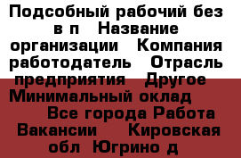 Подсобный рабочий-без в/п › Название организации ­ Компания-работодатель › Отрасль предприятия ­ Другое › Минимальный оклад ­ 16 000 - Все города Работа » Вакансии   . Кировская обл.,Югрино д.